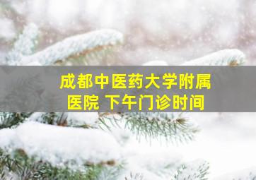 成都中医药大学附属医院 下午门诊时间